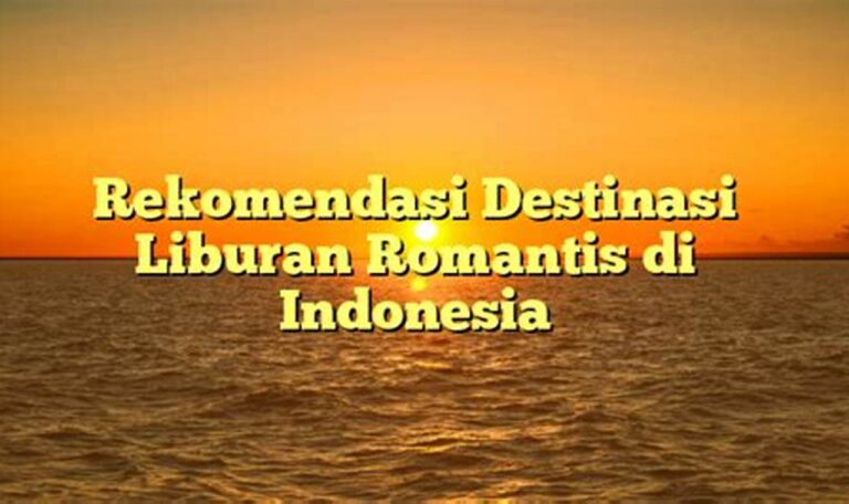 Temukan Romantisme di Indonesia: Rekomendasi Destinasi Liburan untuk Pasangan