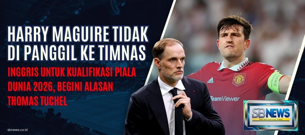 Terkuat Alasan Tuchel Tak Panggil Harry Maguire ke Timnas Inggris untuk Kualifikasi Piala Dunia 2026 1 Harry Maguire